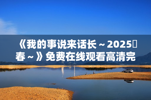 《我的事说来话长～2025・春～》免费在线观看高清完整版