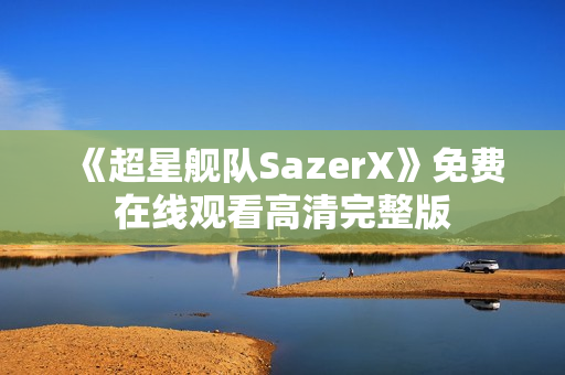 《超星舰队SazerX》免费在线观看高清完整版