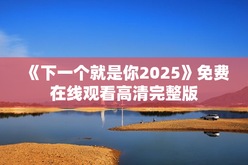 《下一个就是你2025》免费在线观看高清完整版