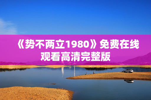 《势不两立1980》免费在线观看高清完整版