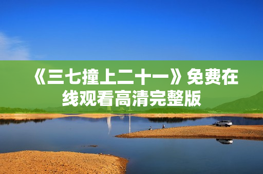 《三七撞上二十一》免费在线观看高清完整版