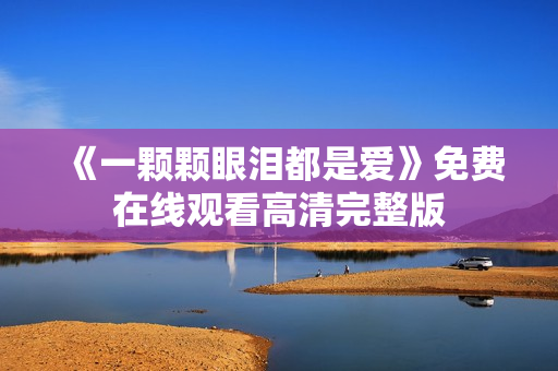 《一颗颗眼泪都是爱》免费在线观看高清完整版