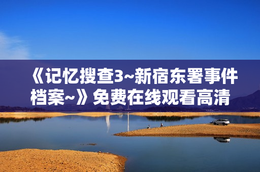 《记忆搜查3~新宿东署事件档案~》免费在线观看高清完整版
