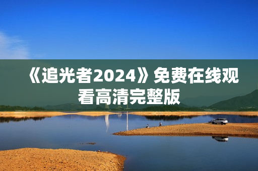 《追光者2024》免费在线观看高清完整版