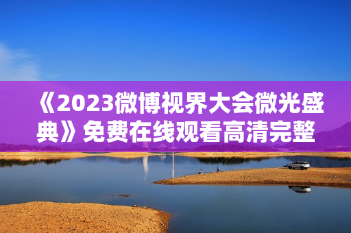 《2023微博视界大会微光盛典》免费在线观看高清完整版