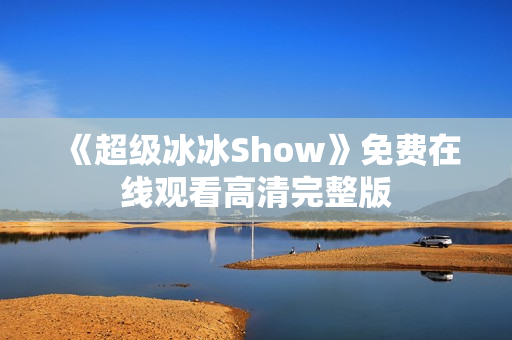 《超级冰冰Show》免费在线观看高清完整版