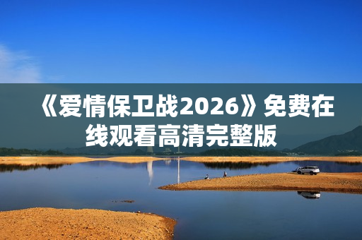 《爱情保卫战2026》免费在线观看高清完整版