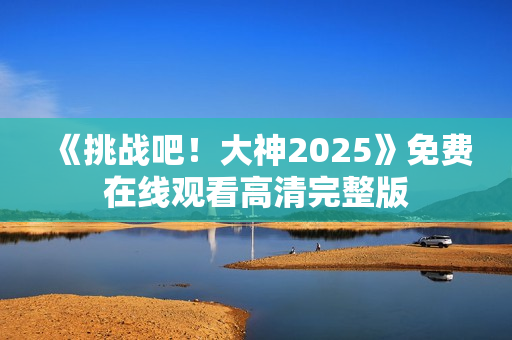 《挑战吧！大神2025》免费在线观看高清完整版