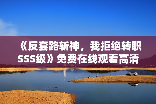 《反套路斩神，我拒绝转职SSS级》免费在线观看高清完整版