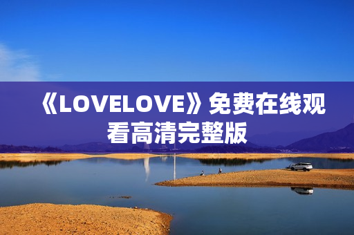 《LOVELOVE》免费在线观看高清完整版