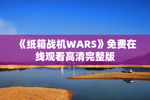 《纸箱战机WARS》免费在线观看高清完整版