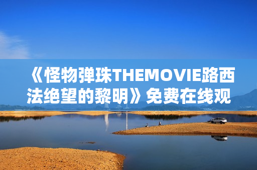 《怪物弹珠THEMOVIE路西法绝望的黎明》免费在线观看高清完整版