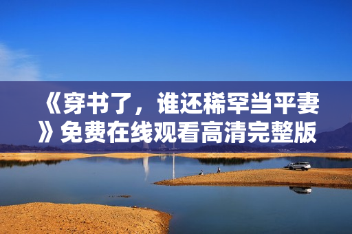 《穿书了，谁还稀罕当平妻》免费在线观看高清完整版