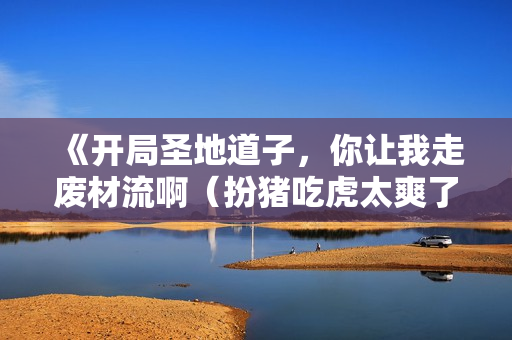 《开局圣地道子，你让我走废材流啊（扮猪吃虎太爽了！圣地道子的逆袭路）》免费在线观看高清完整版