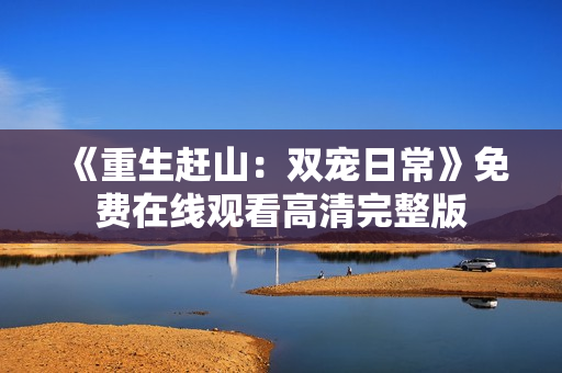 《重生赶山：双宠日常》免费在线观看高清完整版