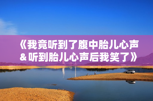 《我竟听到了腹中胎儿心声＆听到胎儿心声后我笑了》免费在线观看高清完整版