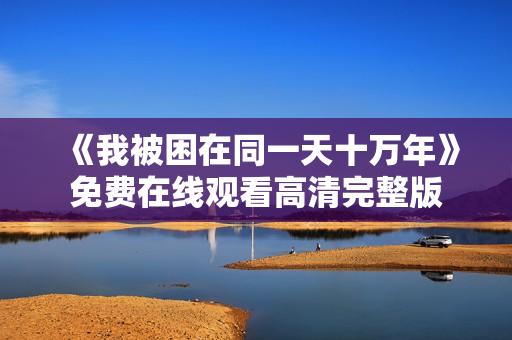 《我被困在同一天十万年》免费在线观看高清完整版
