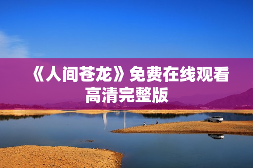 《人间苍龙》免费在线观看高清完整版