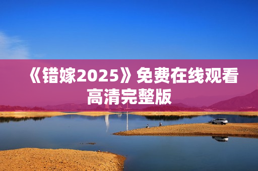 《错嫁2025》免费在线观看高清完整版