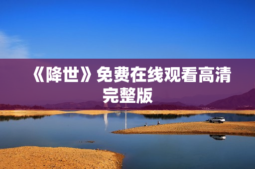 《降世》免费在线观看高清完整版