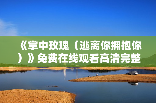 《掌中玫瑰（逃离你拥抱你）》免费在线观看高清完整版