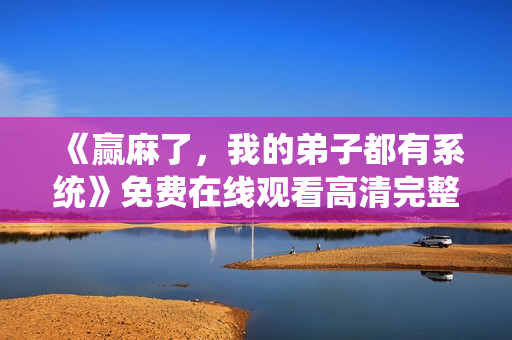 《赢麻了，我的弟子都有系统》免费在线观看高清完整版