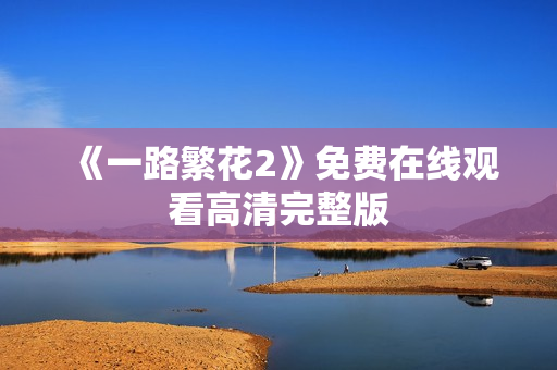 《一路繁花2》免费在线观看高清完整版