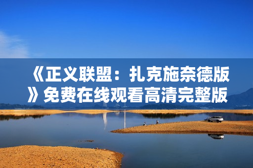 《正义联盟：扎克施奈德版》免费在线观看高清完整版