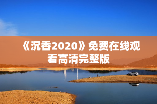 《沉香2020》免费在线观看高清完整版