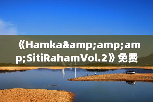 《Hamka&amp;amp;SitiRahamVol.2》免费在线观看高清完整版