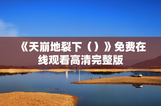 《天崩地裂下（）》免费在线观看高清完整版