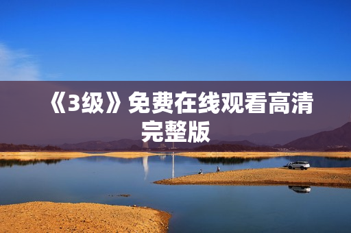 《3级》免费在线观看高清完整版