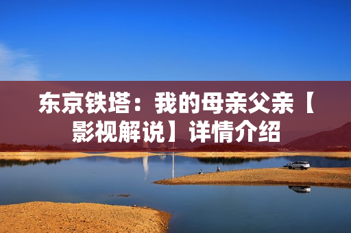 东京铁塔：我的母亲父亲【影视解说】详情介绍