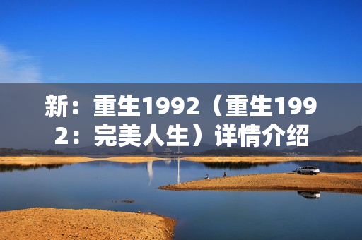 新：重生1992（重生1992：完美人生）详情介绍