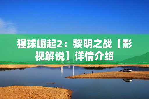 猩球崛起2：黎明之战【影视解说】详情介绍