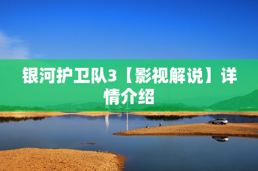 银河护卫队3【影视解说】详情介绍