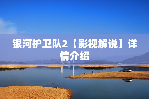 银河护卫队2【影视解说】详情介绍