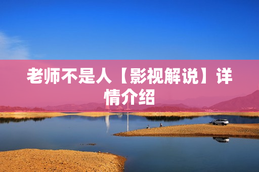 老师不是人【影视解说】详情介绍 老师不是人【影视解说】详情介绍