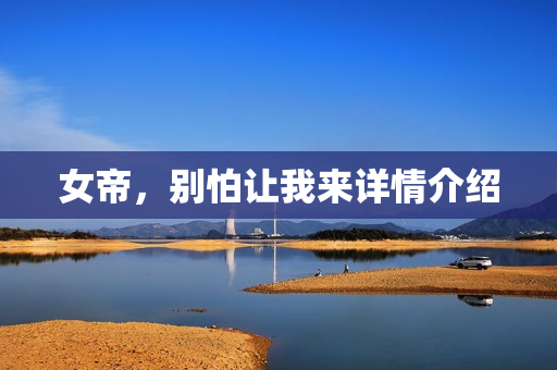 女帝,别怕让我来详情介绍 女帝,别怕让我来详情介绍