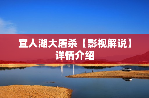 宜人湖大屠杀【影视解说】详情介绍