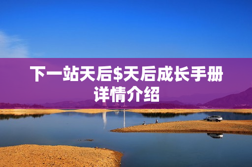 下一站天后$天后成长手册详情介绍 下一站天后$天后成长手册详情介绍