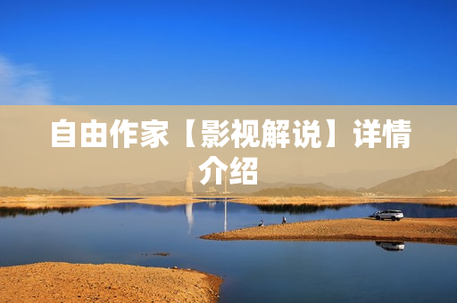 自由作家【影视解说】详情介绍
