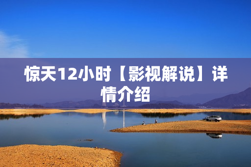 惊天12小时【影视解说】详情介绍