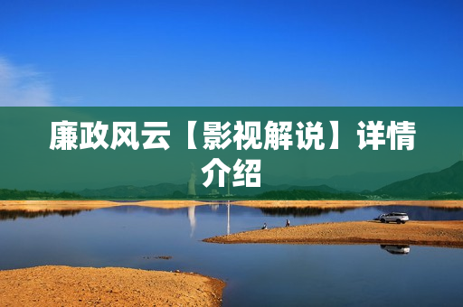 廉政风云【影视解说】详情介绍 廉政风云【影视解说】详情介绍