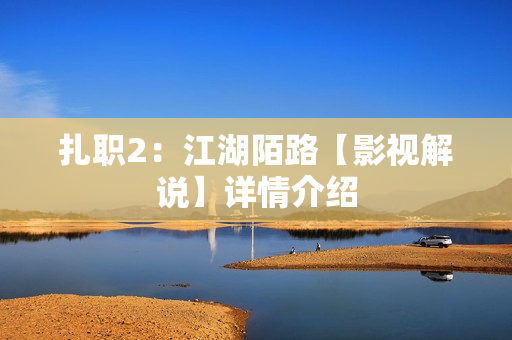 扎职2：江湖陌路【影视解说】详情介绍