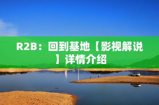 R2B：回到基地【影视解说】详情介绍