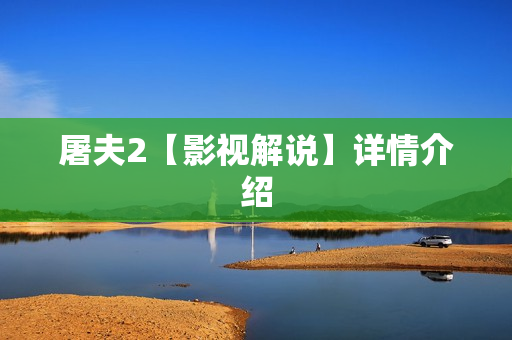 屠夫2【影视解说】详情介绍 屠夫2【影视解说】详情介绍