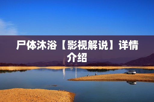 尸体沐浴【影视解说】详情介绍 尸体沐浴【影视解说】详情介绍