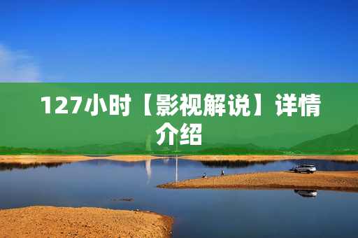 127小时【影视解说】详情介绍