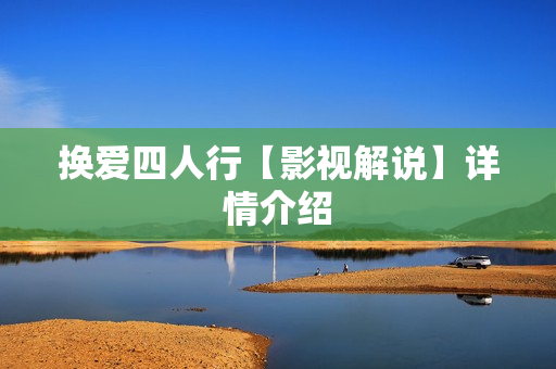 换爱四人行【影视解说】详情介绍